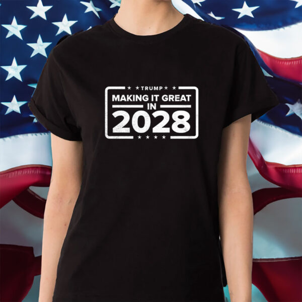 Trump making it great in 2028 shirt